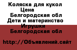 Коляска для кукол › Цена ­ 1 700 - Белгородская обл. Дети и материнство » Игрушки   . Белгородская обл.